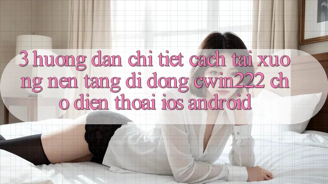 3. Hướng Dẫn Chi Tiết Cách Tải xuống Nền tảng di động cwin222 Cho Điện Thoại (iOS & Android) 3. Hướng Dẫn Chi Tiết Cách Tải xuống Nền tảng di động cwin222 Cho Điện Thoại (iOS & Android)