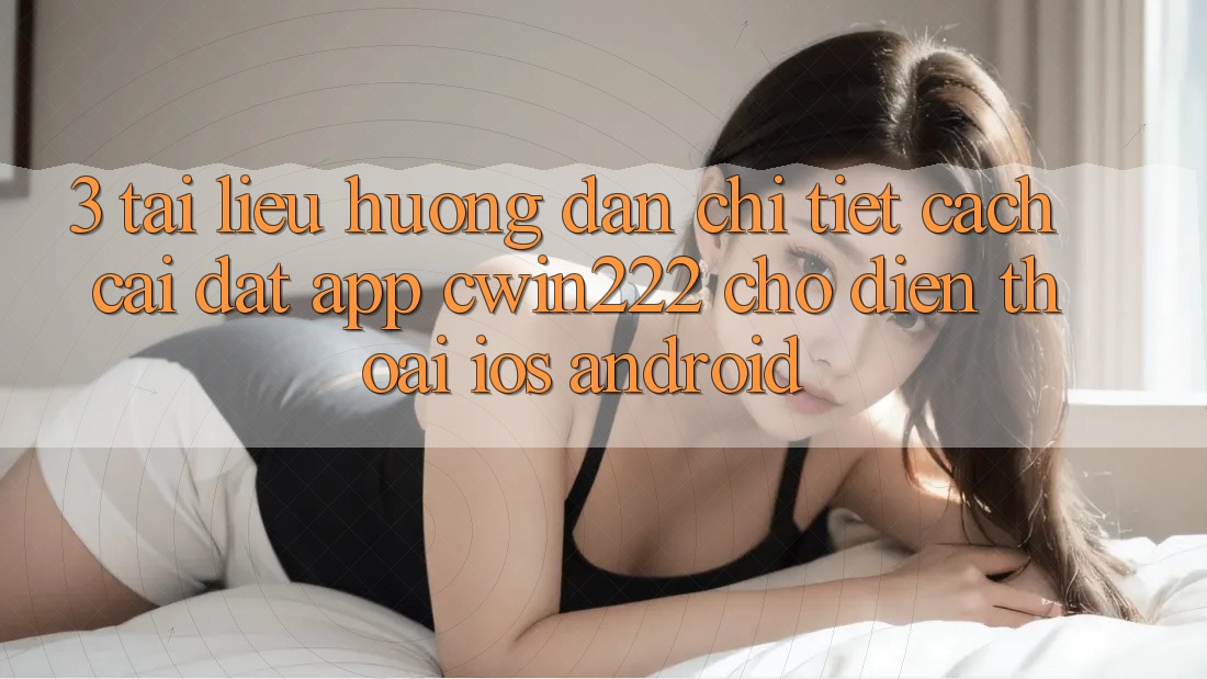 3. Tài liệu hướng dẫn Chi Tiết Cách Cài đặt App cwin222 Cho Điện Thoại (iOS & Android) 3. Tài liệu hướng dẫn Chi Tiết Cách Cài đặt App cwin222 Cho Điện Thoại (iOS & Android)
