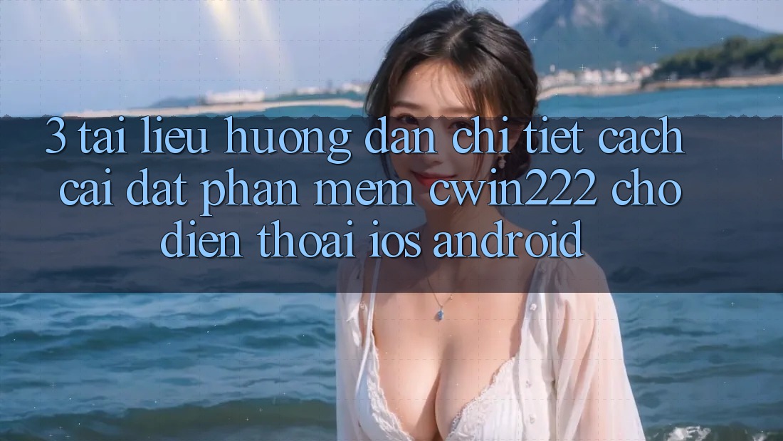 3. Tài liệu hướng dẫn Chi Tiết Cách Cài đặt Phần mềm cwin222 Cho Điện Thoại (iOS & Android) 3. Tài liệu hướng dẫn Chi Tiết Cách Cài đặt Phần mềm cwin222 Cho Điện Thoại (iOS & Android)