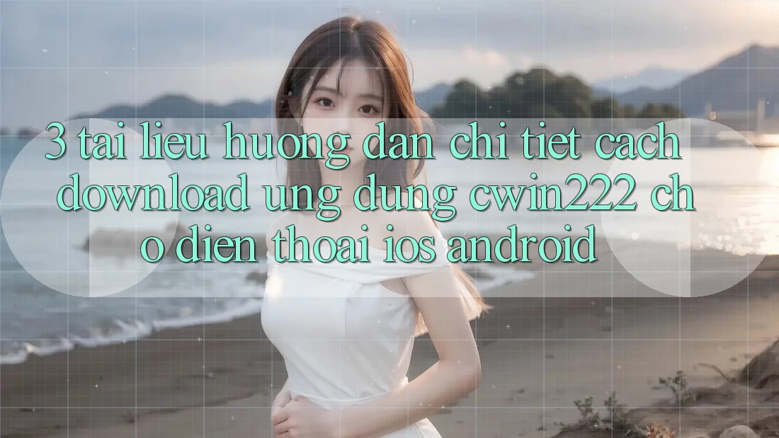 3. Tài liệu hướng dẫn Chi Tiết Cách Download Ứng Dụng cwin222 Cho Điện Thoại (iOS & Android) 3. Tài liệu hướng dẫn Chi Tiết Cách Download Ứng Dụng cwin222 Cho Điện Thoại (iOS & Android)