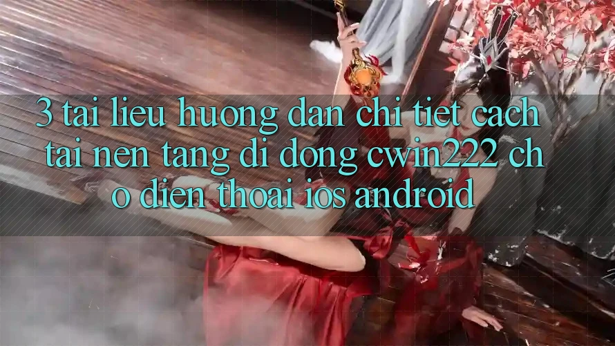 3. Tài liệu hướng dẫn Chi Tiết Cách Tải Nền tảng di động cwin222 Cho Điện Thoại (iOS & Android) 3. Tài liệu hướng dẫn Chi Tiết Cách Tải Nền tảng di động cwin222 Cho Điện Thoại (iOS & Android)