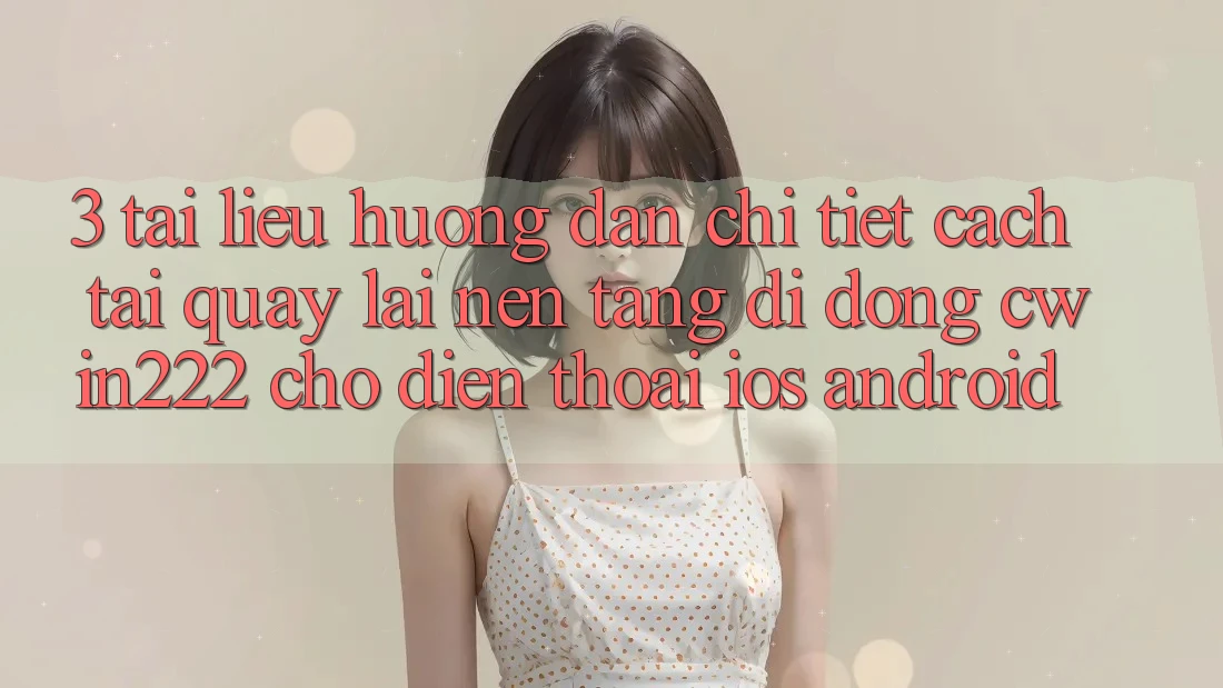 3. Tài liệu hướng dẫn Chi Tiết Cách Tải quay lại Nền tảng di động cwin222 Cho Điện Thoại (iOS & Android) 3. Tài liệu hướng dẫn Chi Tiết Cách Tải quay lại Nền tảng di động cwin222 Cho Điện Thoại (iOS & Android)