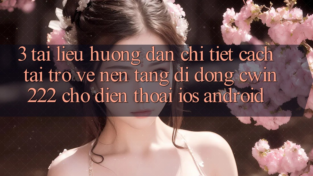 3. Tài liệu hướng dẫn Chi Tiết Cách Tải trở về Nền tảng di động cwin222 Cho Điện Thoại (iOS & Android)