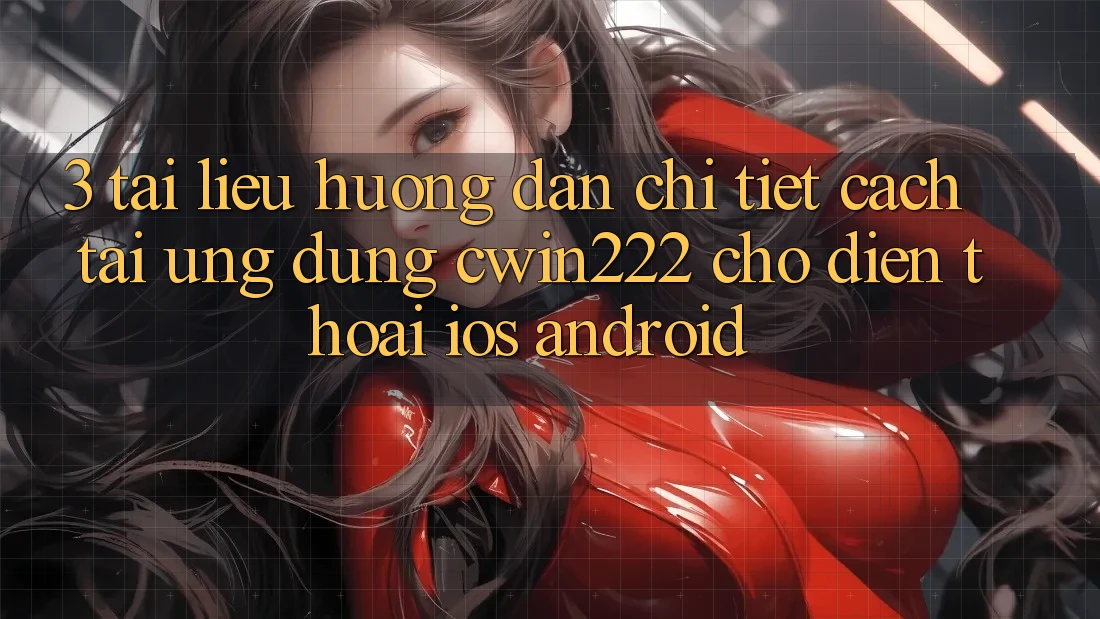 3. Tài liệu hướng dẫn Chi Tiết Cách Tải Ứng Dụng cwin222 Cho Điện Thoại (iOS & Android) 3. Tài liệu hướng dẫn Chi Tiết Cách Tải Ứng Dụng cwin222 Cho Điện Thoại (iOS & Android)