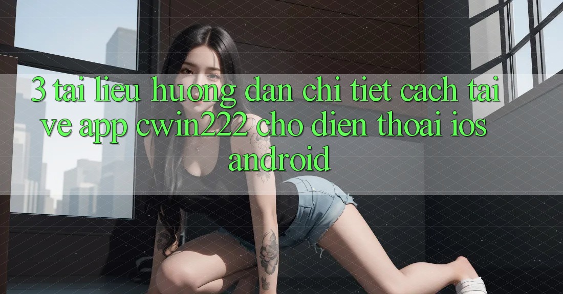 3. Tài liệu hướng dẫn Chi Tiết Cách Tải về App cwin222 Cho Điện Thoại (iOS & Android) 3. Tài liệu hướng dẫn Chi Tiết Cách Tải về App cwin222 Cho Điện Thoại (iOS & Android)