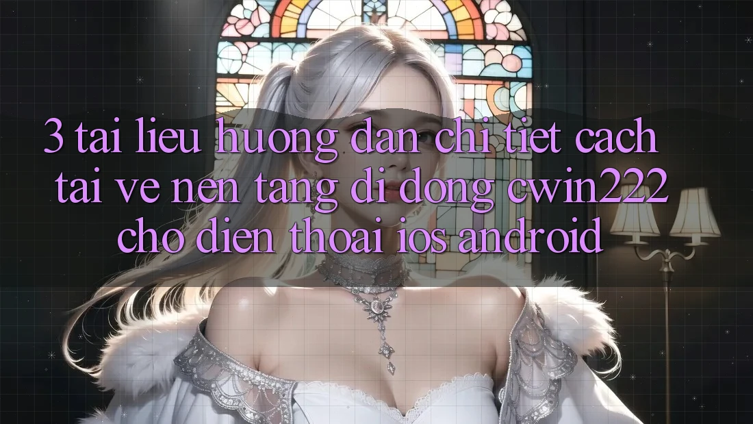 3. Tài liệu hướng dẫn Chi Tiết Cách Tải về Nền tảng di động cwin222 Cho Điện Thoại (iOS & Android) 3. Tài liệu hướng dẫn Chi Tiết Cách Tải về Nền tảng di động cwin222 Cho Điện Thoại (iOS & Android)