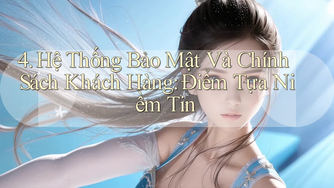 4. Hệ Thống Bảo Mật Và Chính Sách Khách Hàng: Điểm Tựa Niềm Tin 4. Hệ Thống Bảo Mật Và Chính Sách Khách Hàng: Điểm Tựa Niềm Tin