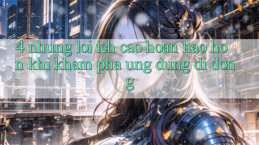 4. Những Lợi Ích Cao hoàn hảo hơn Khi Khám phá Ứng Dụng Di Động 4. Những Lợi Ích Cao hoàn hảo hơn Khi Khám phá Ứng Dụng Di Động