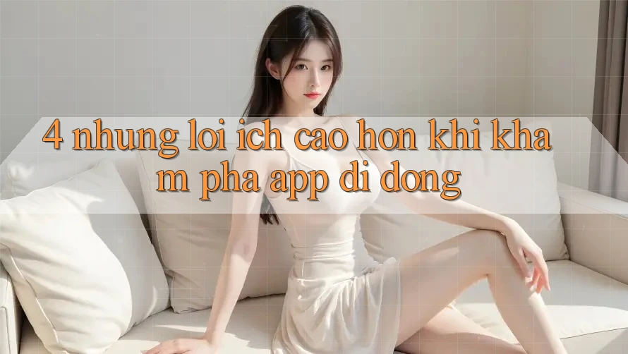 4. Những Lợi Ích Cao hơn Khi Khám phá App Di Động 4. Những Lợi Ích Cao hơn Khi Khám phá App Di Động