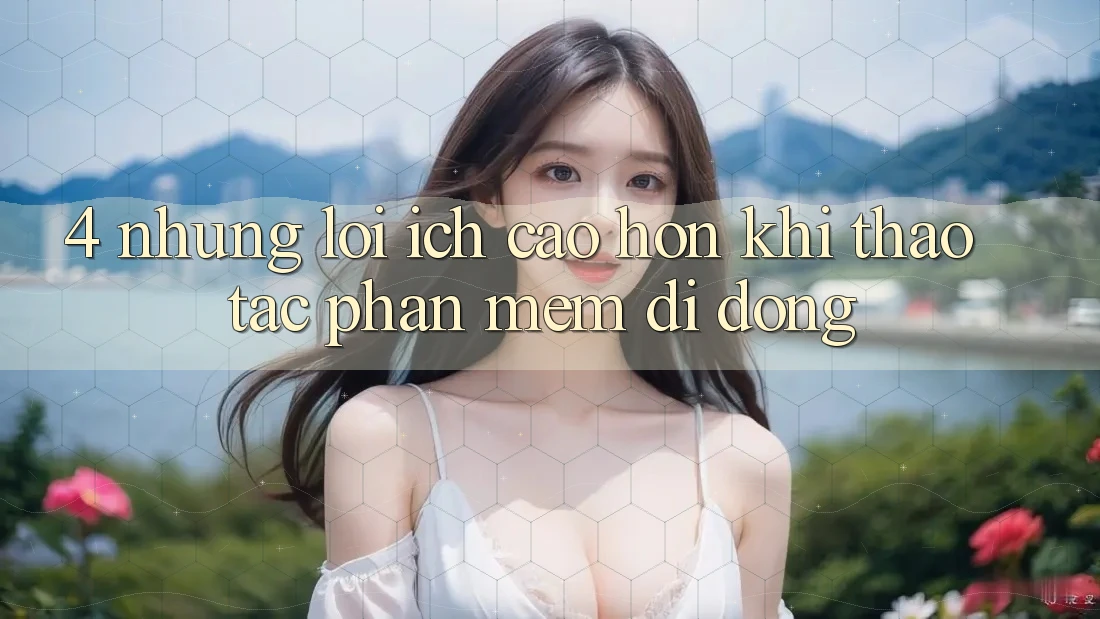 4. Những Lợi Ích Cao hơn Khi Thao tác Phần mềm Di Động
