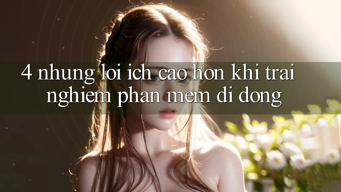 4. Những Lợi Ích Cao hơn Khi Trải nghiệm Phần mềm Di Động