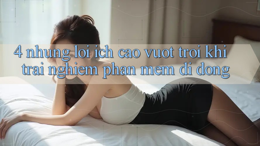 4. Những Lợi Ích Cao vượt trội Khi Trải nghiệm Phần mềm Di Động 4. Những Lợi Ích Cao vượt trội Khi Trải nghiệm Phần mềm Di Động