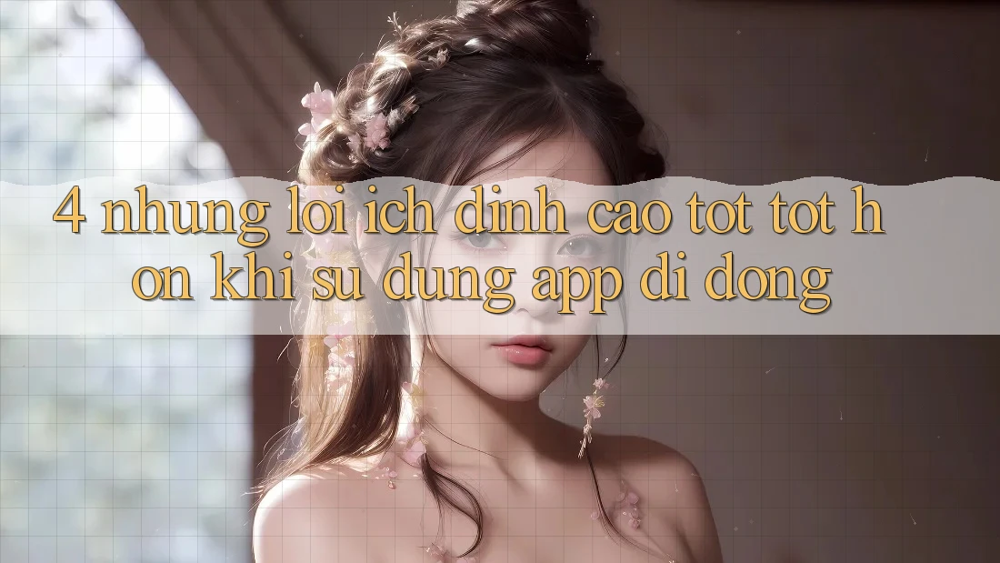 4. Những Lợi Ích Đỉnh cao tốt tốt hơn Khi Sử Dụng App Di Động 4. Những Lợi Ích Đỉnh cao tốt tốt hơn Khi Sử Dụng App Di Động