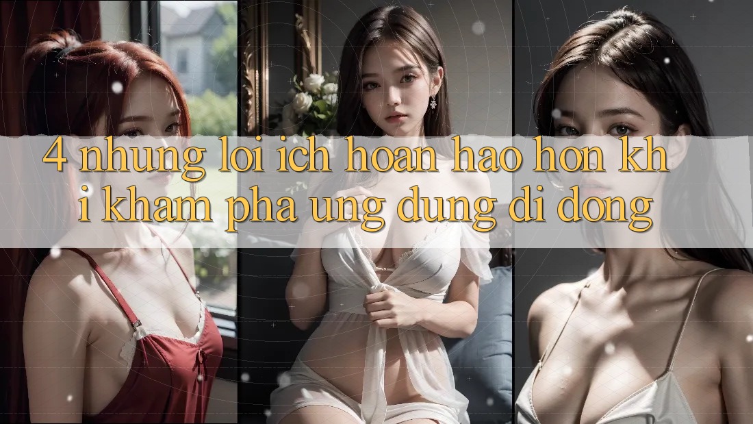 4. Những Lợi Ích Hoàn hảo hơn Khi Khám phá Ứng dụng Di Động 4. Những Lợi Ích Hoàn hảo hơn Khi Khám phá Ứng dụng Di Động