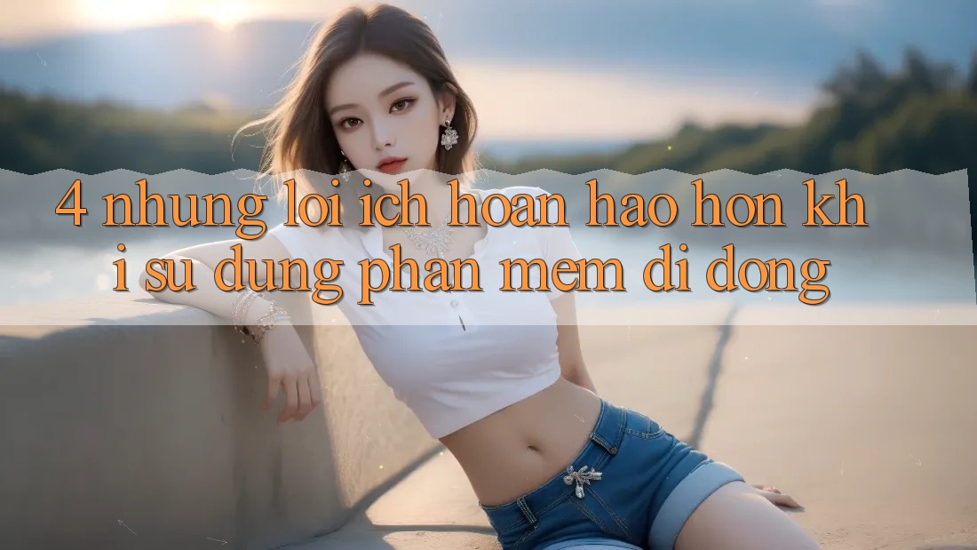 4. Những Lợi Ích Hoàn hảo hơn Khi Sử Dụng Phần mềm Di Động 4. Những Lợi Ích Hoàn hảo hơn Khi Sử Dụng Phần mềm Di Động