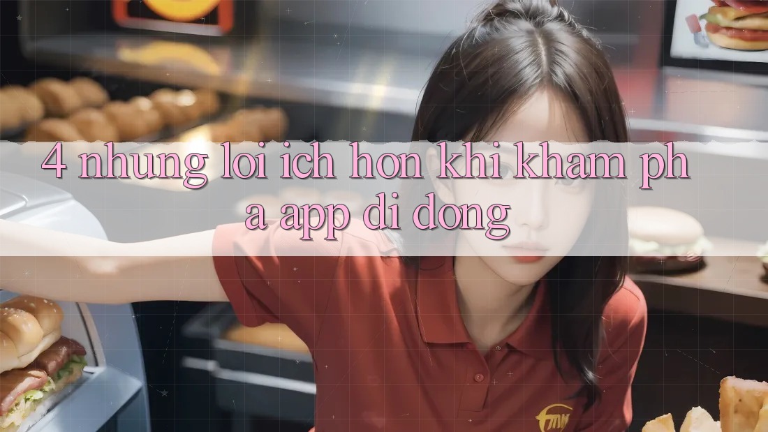 4. Những Lợi Ích Hơn Khi Khám phá App Di Động 4. Những Lợi Ích Hơn Khi Khám phá App Di Động