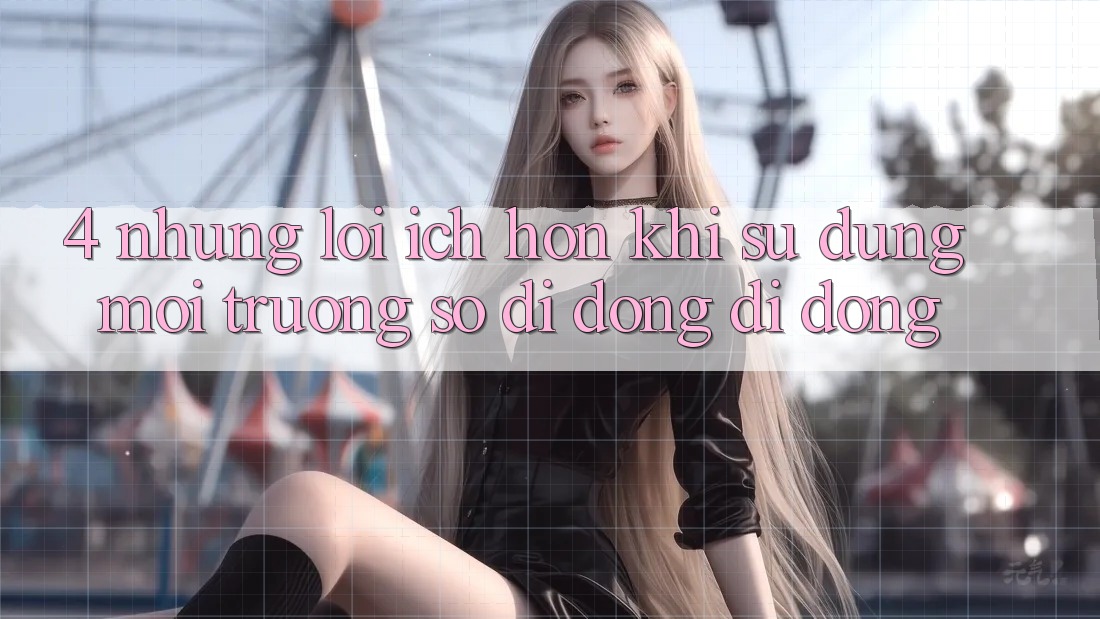 4. Những Lợi Ích Hơn Khi Sử Dụng Môi trường số di động Di Động 4. Những Lợi Ích Hơn Khi Sử Dụng Môi trường số di động Di Động