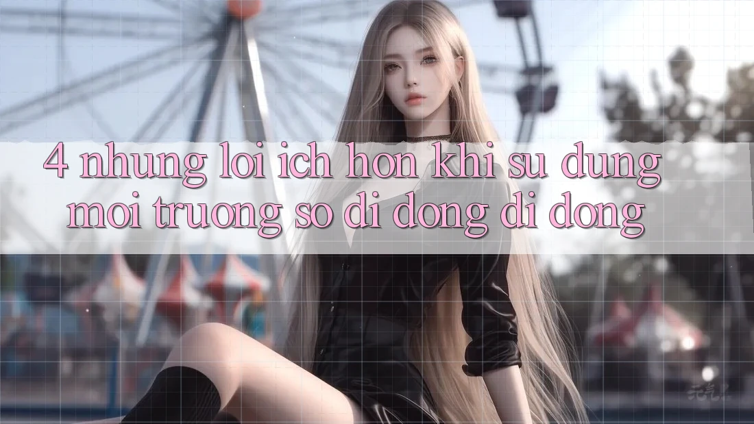 4. Những Lợi Ích Hơn Khi Sử Dụng Môi trường số di động Di Động 4. Những Lợi Ích Hơn Khi Sử Dụng Môi trường số di động Di Động