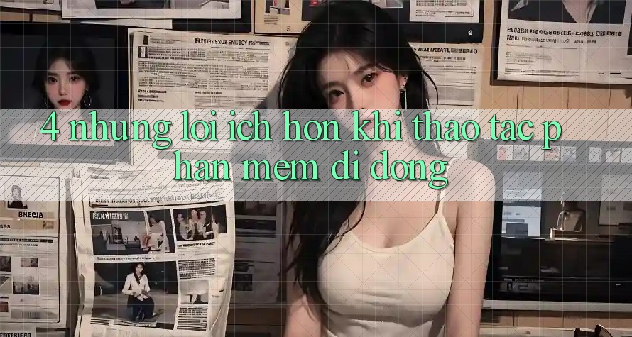 4. Những Lợi Ích Hơn Khi Thao tác Phần mềm Di Động