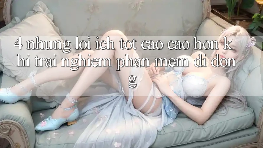 4. Những Lợi Ích Tốt cao cao hơn Khi Trải nghiệm Phần mềm Di Động