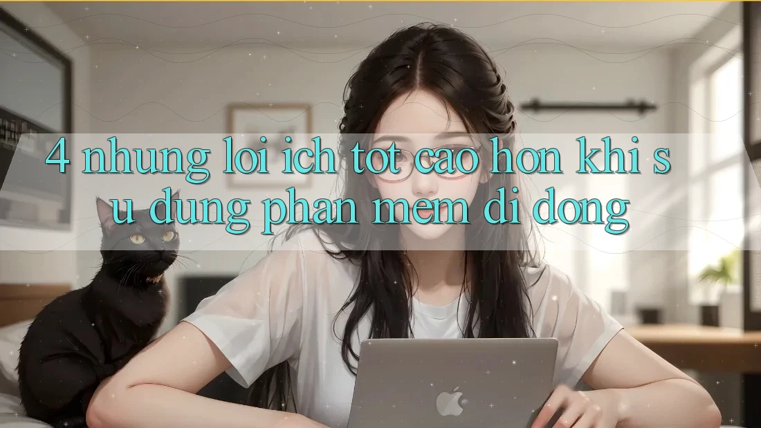 4. Những Lợi Ích Tốt cao hơn Khi Sử Dụng Phần mềm Di Động 4. Những Lợi Ích Tốt cao hơn Khi Sử Dụng Phần mềm Di Động