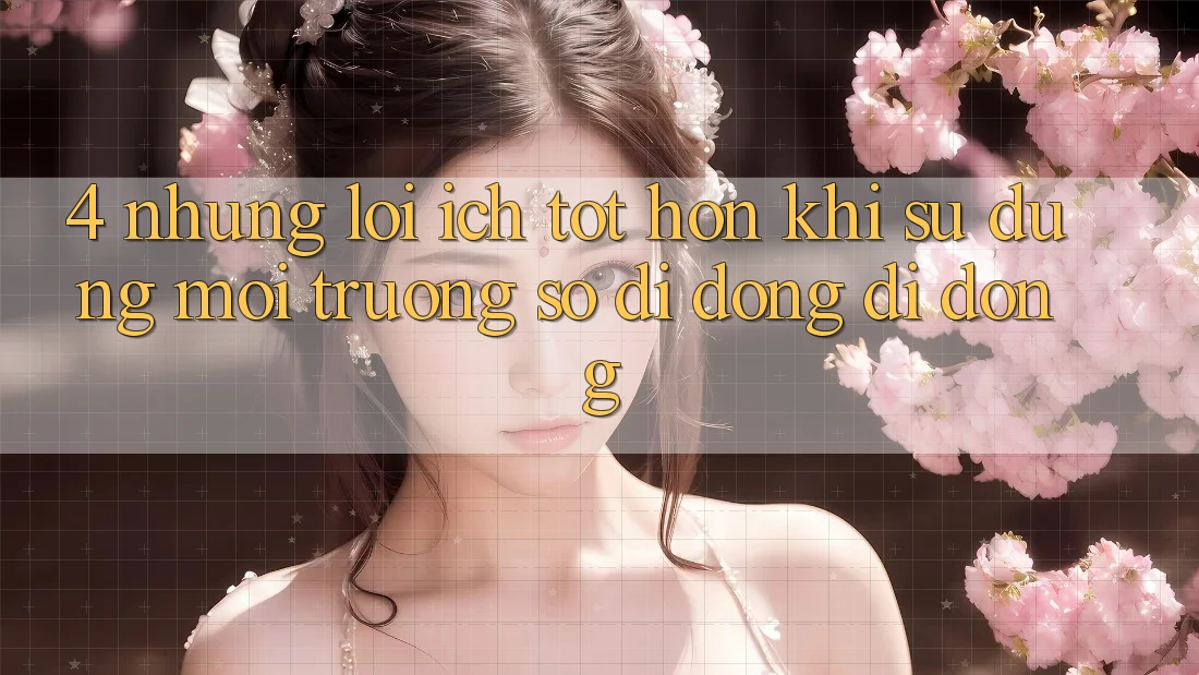 4. Những Lợi Ích Tốt hơn Khi Sử Dụng Môi trường số di động Di Động 4. Những Lợi Ích Tốt hơn Khi Sử Dụng Môi trường số di động Di Động