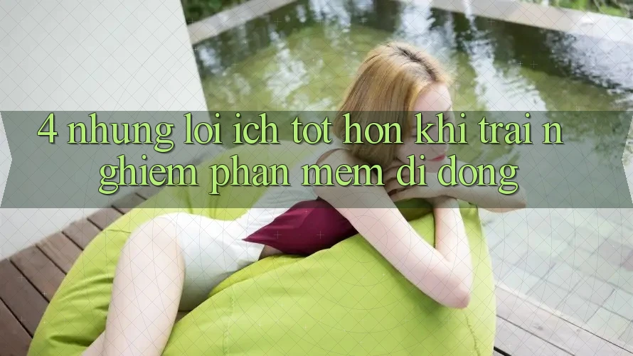 4. Những Lợi Ích Tốt hơn Khi Trải nghiệm Phần mềm Di Động