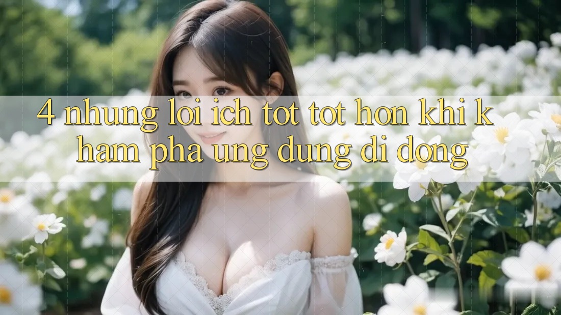 4. Những Lợi Ích Tốt tốt hơn Khi Khám phá Ứng Dụng Di Động 4. Những Lợi Ích Tốt tốt hơn Khi Khám phá Ứng Dụng Di Động