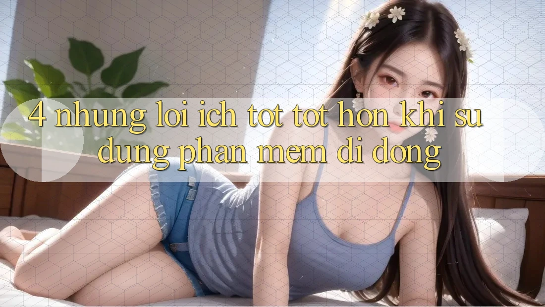 4. Những Lợi Ích Tốt tốt hơn Khi Sử Dụng Phần mềm Di Động