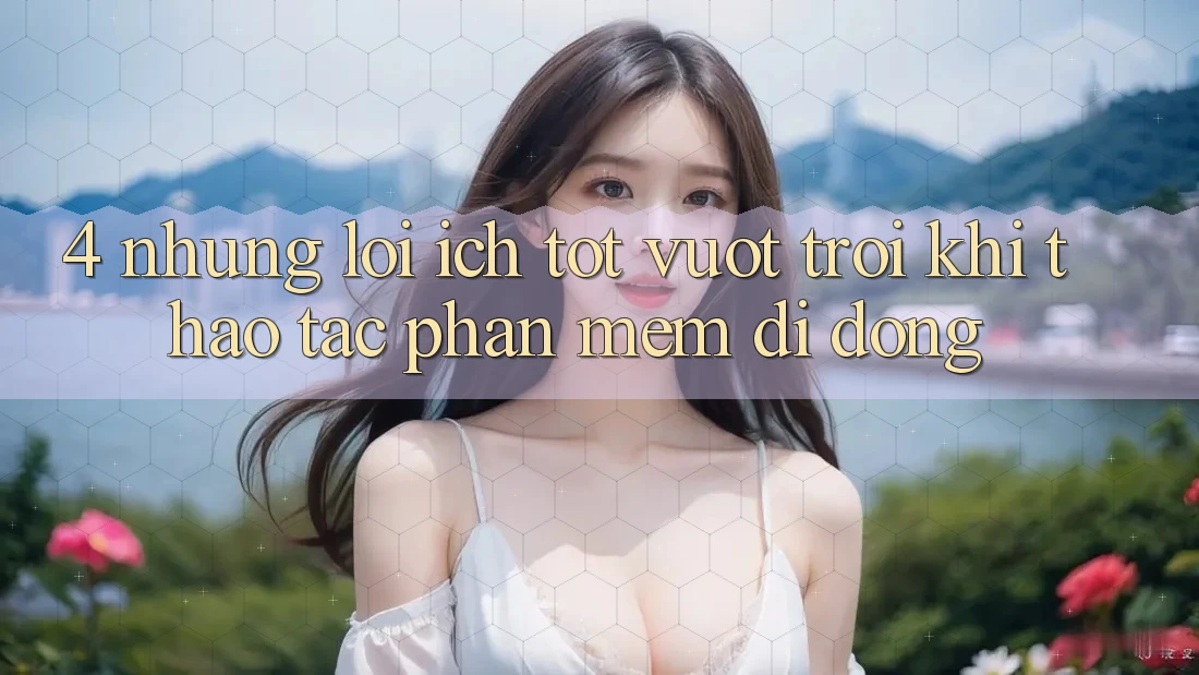 4. Những Lợi Ích Tốt vượt trội Khi Thao tác Phần mềm Di Động 4. Những Lợi Ích Tốt vượt trội Khi Thao tác Phần mềm Di Động