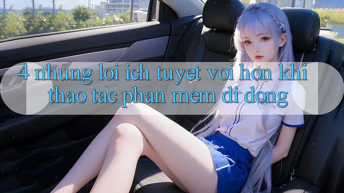 4. Những Lợi Ích Tuyệt vời hơn Khi Thao tác Phần mềm Di Động