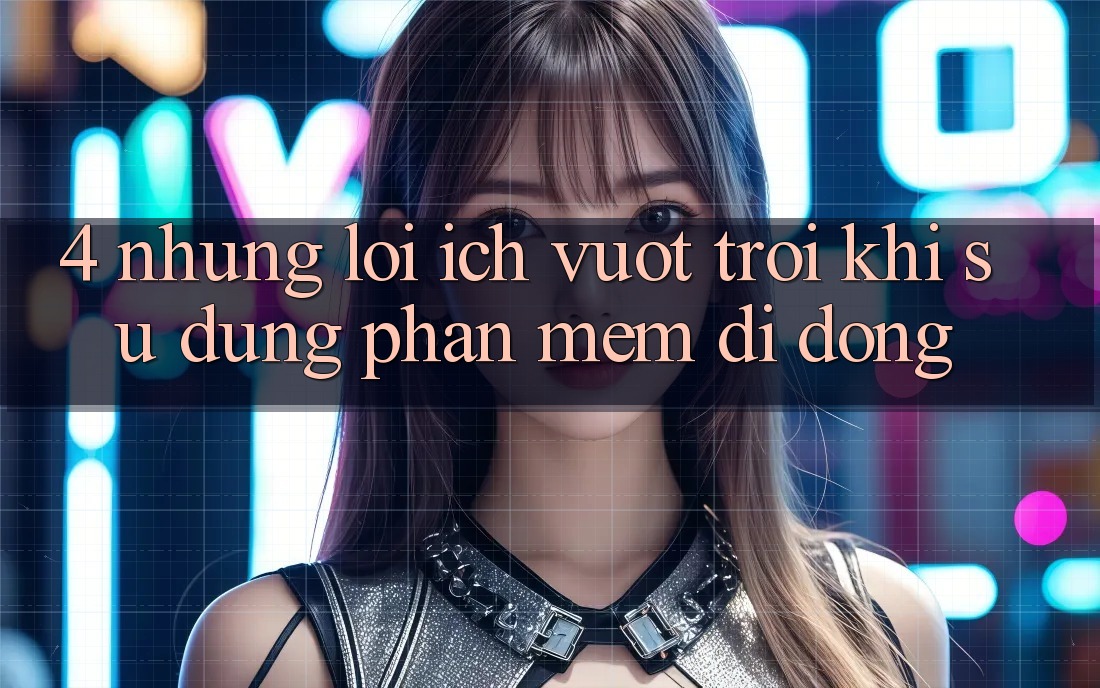 4. Những Lợi Ích Vượt trội Khi Sử Dụng Phần mềm Di Động 4. Những Lợi Ích Vượt trội Khi Sử Dụng Phần mềm Di Động