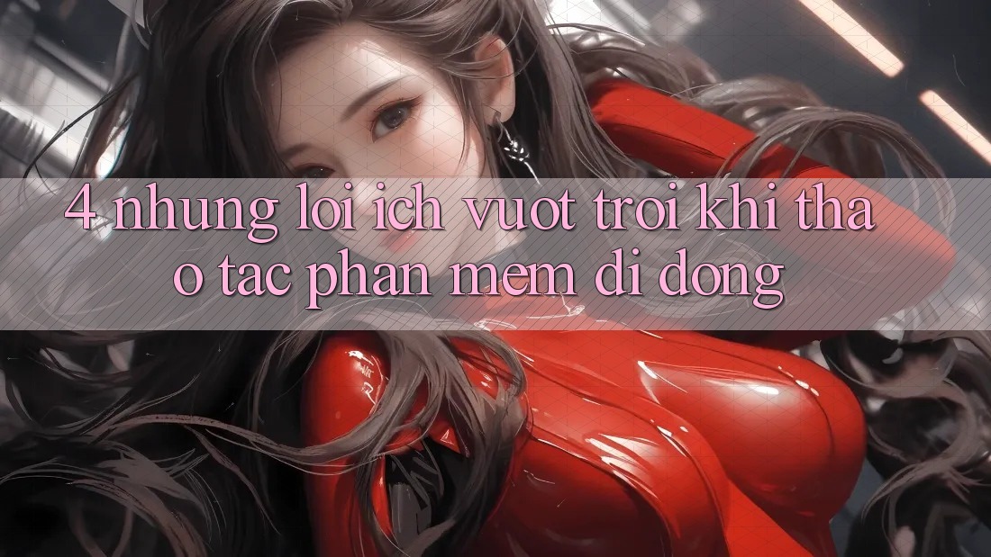 4. Những Lợi Ích Vượt Trội Khi Thao tác Phần mềm Di Động 4. Những Lợi Ích Vượt Trội Khi Thao tác Phần mềm Di Động