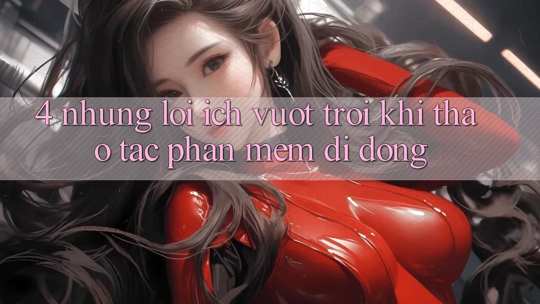 4. Những Lợi Ích Vượt Trội Khi Thao tác Phần mềm Di Động 4. Những Lợi Ích Vượt Trội Khi Thao tác Phần mềm Di Động