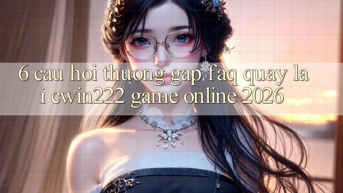 6. Câu Hỏi Thường Gặp (FAQ) Quay lại cwin222 - Game Online 2026 6. Câu Hỏi Thường Gặp (FAQ) Quay lại cwin222 - Game Online 2026
