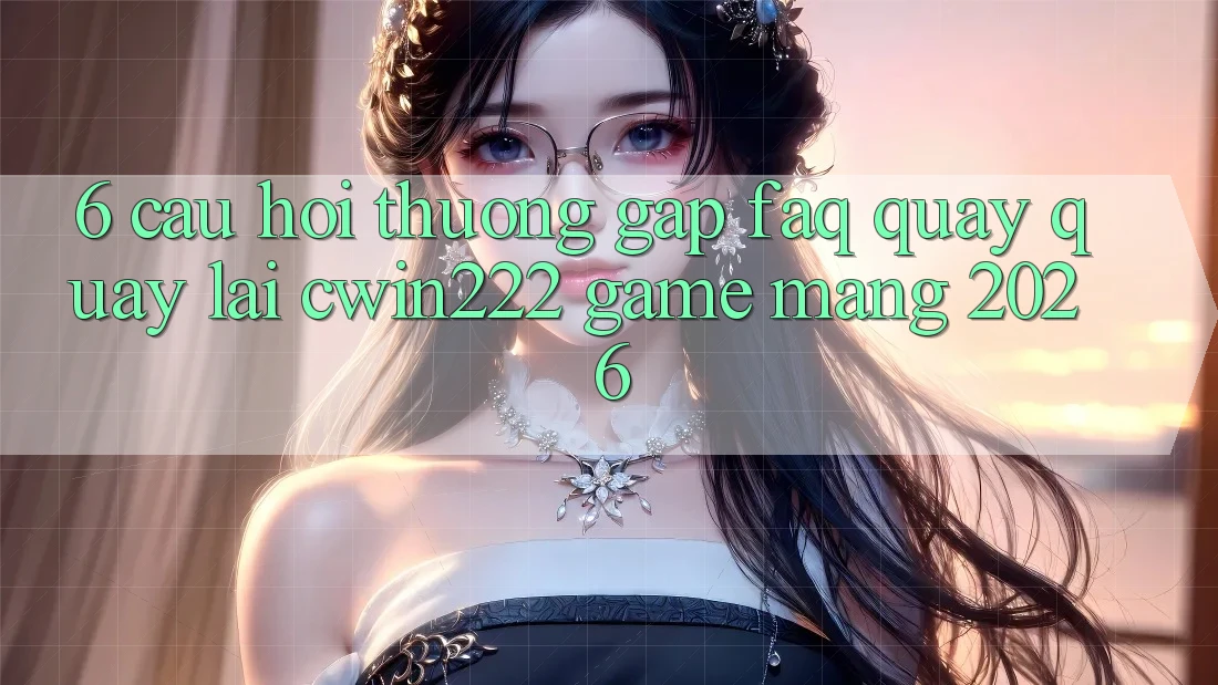 6. Câu Hỏi Thường Gặp (FAQ) Quay quay lại cwin222 - Game mạng 2026 6. Câu Hỏi Thường Gặp (FAQ) Quay quay lại cwin222 - Game mạng 2026
