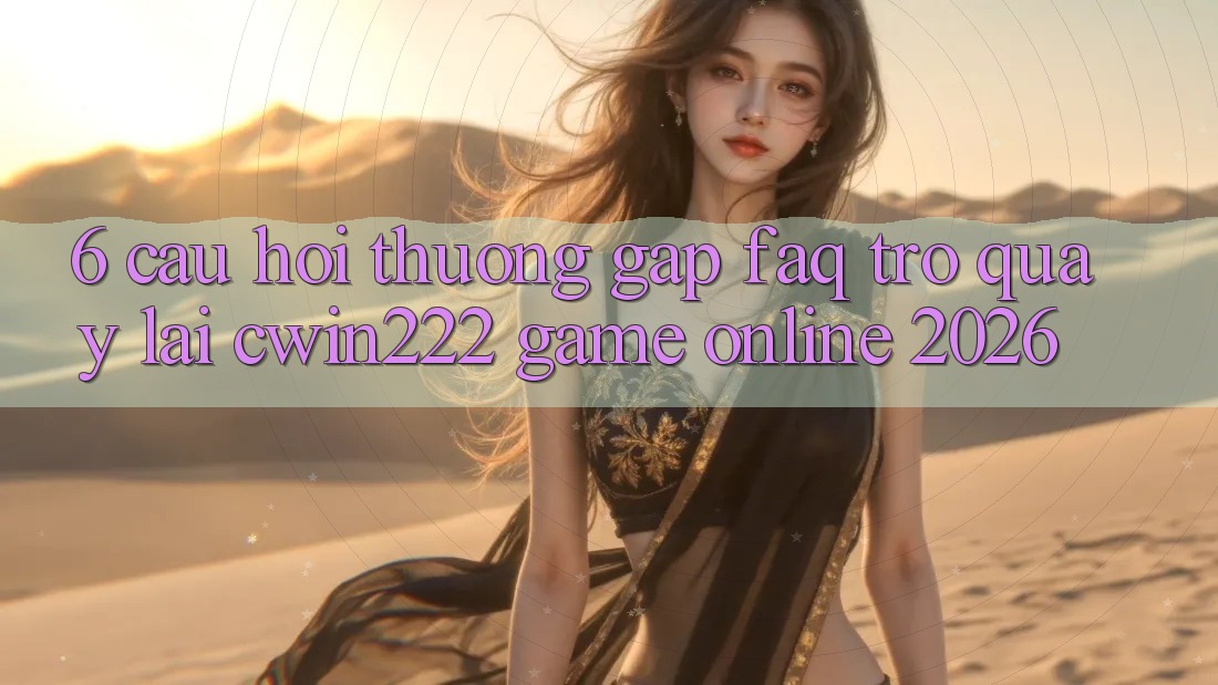 6. Câu Hỏi Thường Gặp (FAQ) Trở quay lại cwin222 - Game Online 2026 6. Câu Hỏi Thường Gặp (FAQ) Trở quay lại cwin222 - Game Online 2026