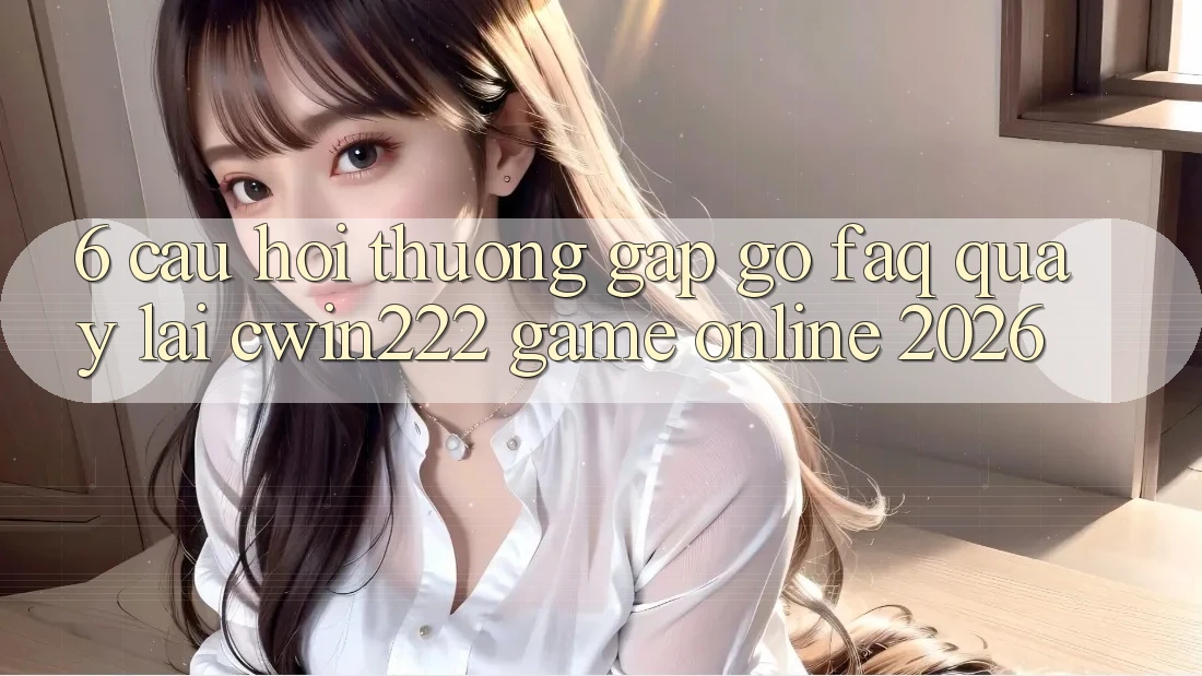6. Câu Hỏi Thường Gặp gỡ (FAQ) Quay lại cwin222 - Game Online 2026 6. Câu Hỏi Thường Gặp gỡ (FAQ) Quay lại cwin222 - Game Online 2026