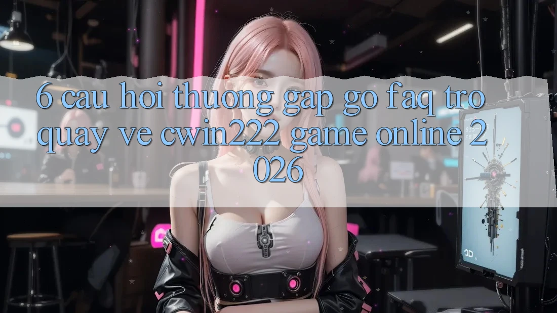 6. Câu Hỏi Thường Gặp gỡ (FAQ) Trở quay về cwin222 - Game Online 2026 6. Câu Hỏi Thường Gặp gỡ (FAQ) Trở quay về cwin222 - Game Online 2026