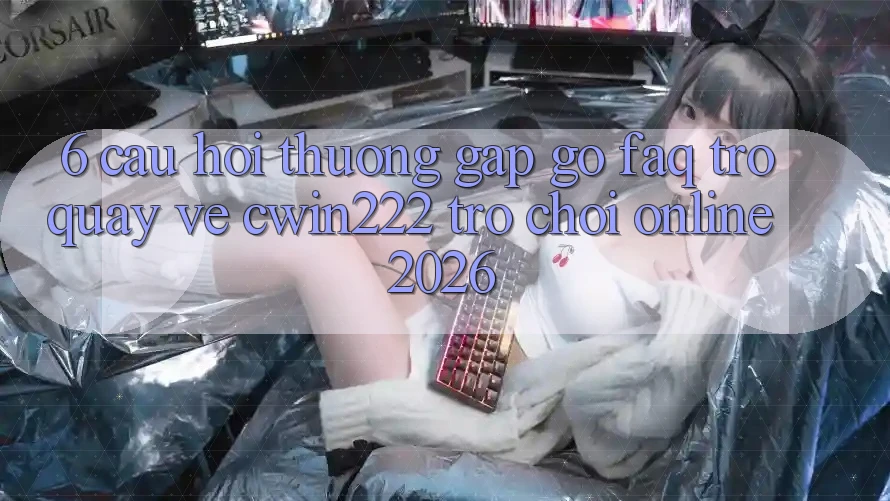 6. Câu Hỏi Thường Gặp gỡ (FAQ) Trở quay về cwin222 - Trò chơi Online 2026 6. Câu Hỏi Thường Gặp gỡ (FAQ) Trở quay về cwin222 - Trò chơi Online 2026