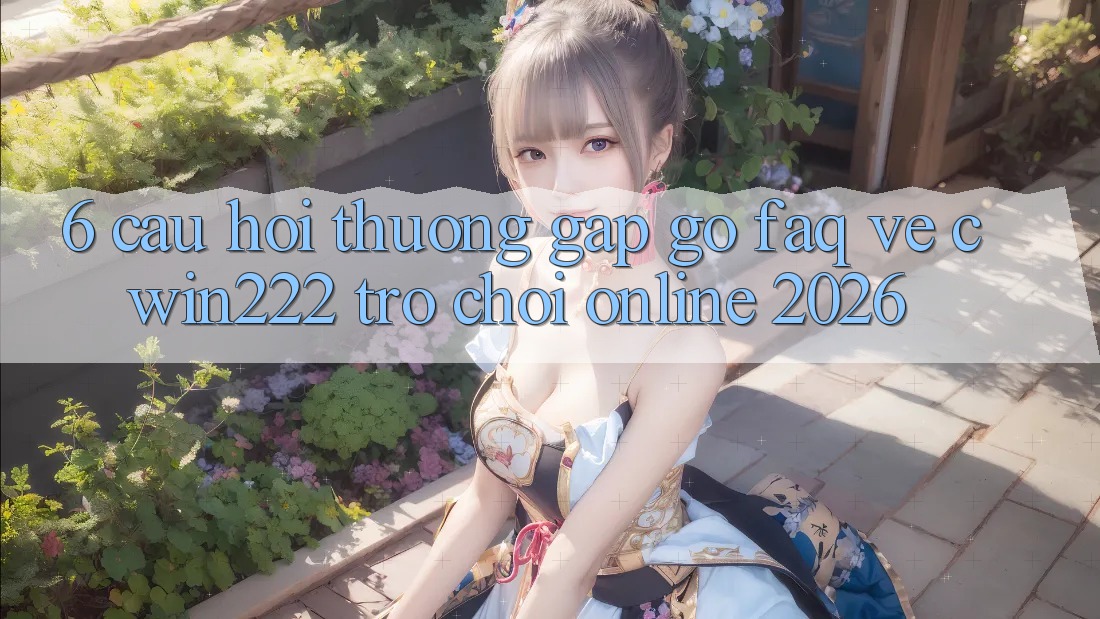 6. Câu Hỏi Thường Gặp gỡ (FAQ) Về cwin222 - Trò chơi Online 2026 6. Câu Hỏi Thường Gặp gỡ (FAQ) Về cwin222 - Trò chơi Online 2026