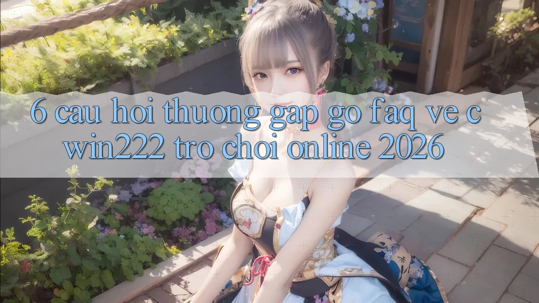 6. Câu Hỏi Thường Gặp gỡ (FAQ) Về cwin222 - Trò chơi Online 2026