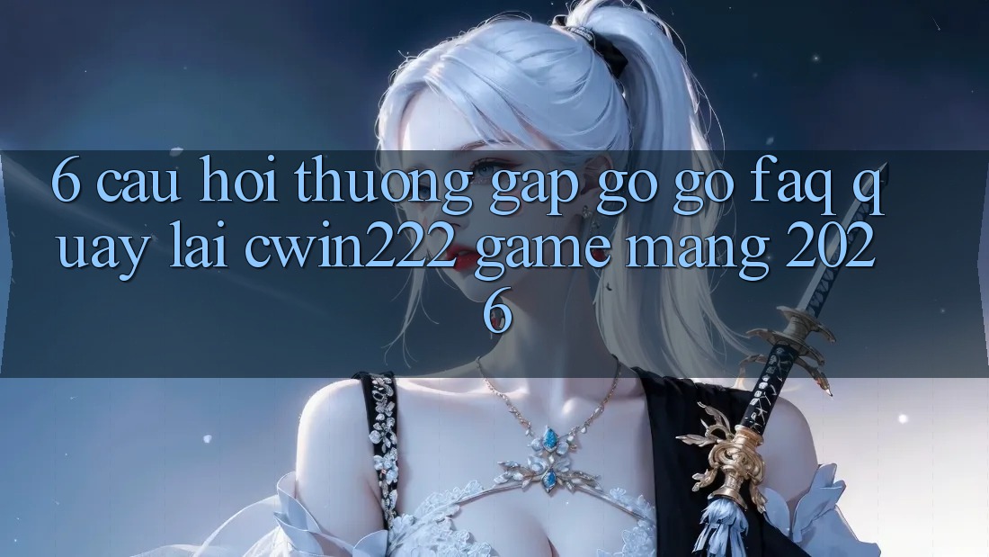 6. Câu Hỏi Thường Gặp gỡ gỡ (FAQ) Quay lại cwin222 - Game mạng 2026 6. Câu Hỏi Thường Gặp gỡ gỡ (FAQ) Quay lại cwin222 - Game mạng 2026