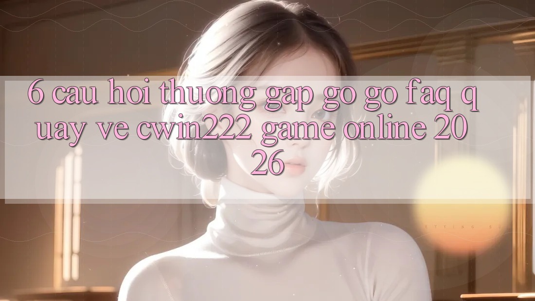 6. Câu Hỏi Thường Gặp gỡ gỡ (FAQ) Quay về cwin222 - Game Online 2026 6. Câu Hỏi Thường Gặp gỡ gỡ (FAQ) Quay về cwin222 - Game Online 2026