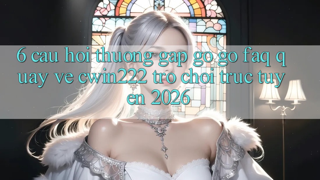 6. Câu Hỏi Thường Gặp gỡ gỡ (FAQ) Quay về cwin222 - Trò chơi trực tuyến 2026 6. Câu Hỏi Thường Gặp gỡ gỡ (FAQ) Quay về cwin222 - Trò chơi trực tuyến 2026