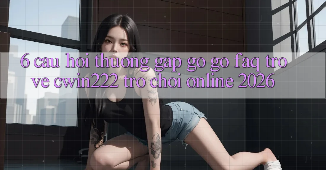 6. Câu Hỏi Thường Gặp gỡ gỡ (FAQ) Trở về cwin222 - Trò chơi Online 2026 6. Câu Hỏi Thường Gặp gỡ gỡ (FAQ) Trở về cwin222 - Trò chơi Online 2026