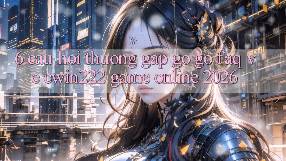 6. Câu Hỏi Thường Gặp gỡ gỡ (FAQ) Về cwin222 - Game Online 2026