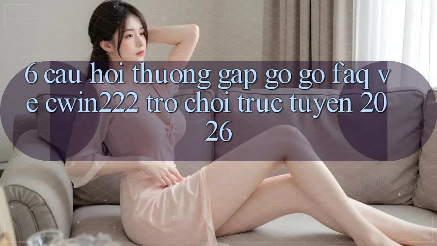 6. Câu Hỏi Thường Gặp gỡ gỡ (FAQ) Về cwin222 - Trò chơi trực tuyến 2026 6. Câu Hỏi Thường Gặp gỡ gỡ (FAQ) Về cwin222 - Trò chơi trực tuyến 2026