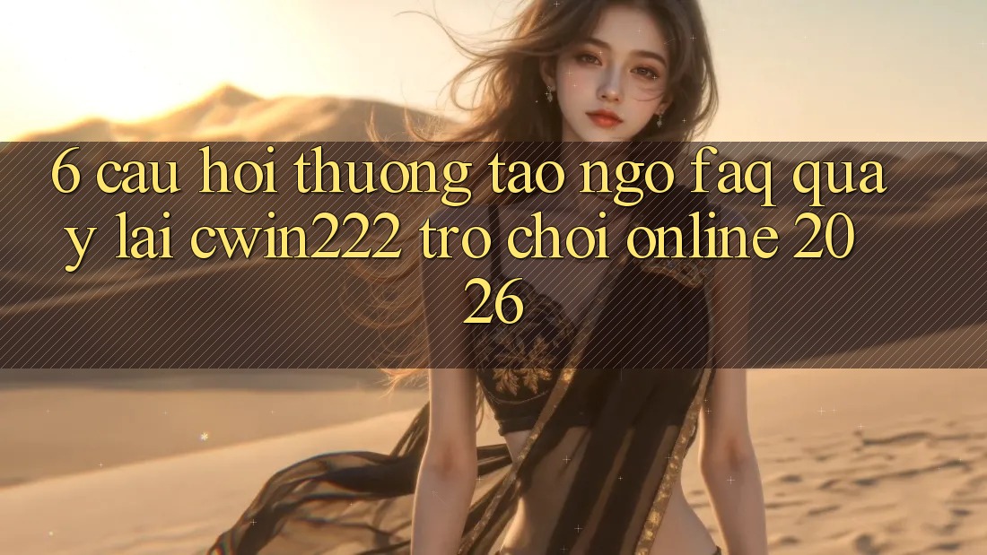 6. Câu Hỏi Thường Tao ngộ (FAQ) Quay lại cwin222 - Trò chơi Online 2026 6. Câu Hỏi Thường Tao ngộ (FAQ) Quay lại cwin222 - Trò chơi Online 2026