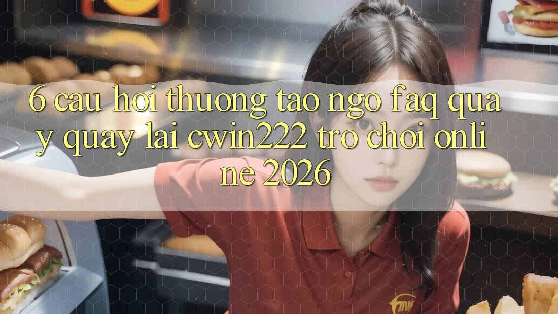6. Câu Hỏi Thường Tao ngộ (FAQ) Quay quay lại cwin222 - Trò chơi Online 2026 6. Câu Hỏi Thường Tao ngộ (FAQ) Quay quay lại cwin222 - Trò chơi Online 2026